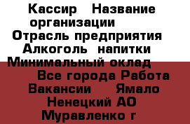 Кассир › Название организации ­ PRC › Отрасль предприятия ­ Алкоголь, напитки › Минимальный оклад ­ 27 000 - Все города Работа » Вакансии   . Ямало-Ненецкий АО,Муравленко г.